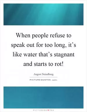 When people refuse to speak out for too long, it’s like water that’s stagnant and starts to rot! Picture Quote #1