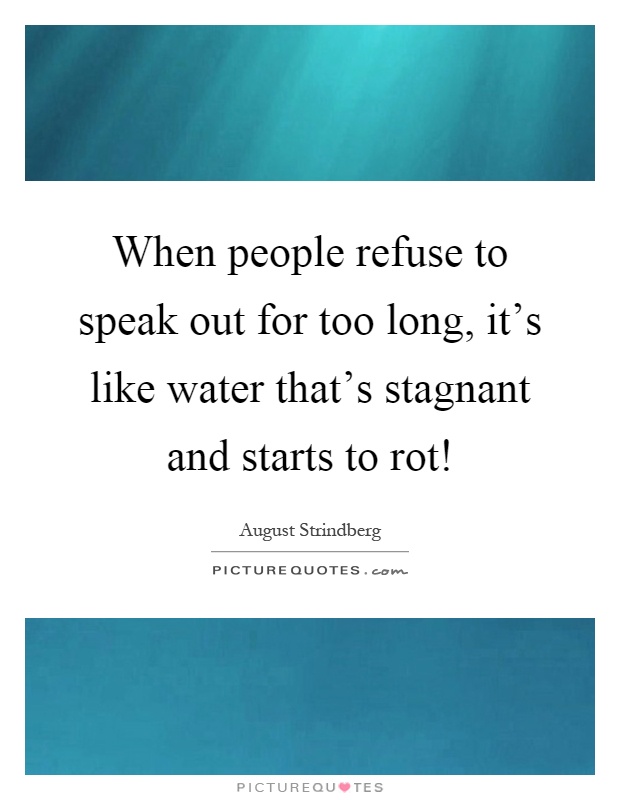 When people refuse to speak out for too long, it's like water that's stagnant and starts to rot! Picture Quote #1