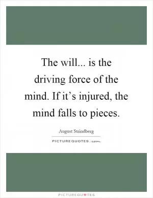 The will... is the driving force of the mind. If it’s injured, the mind falls to pieces Picture Quote #1