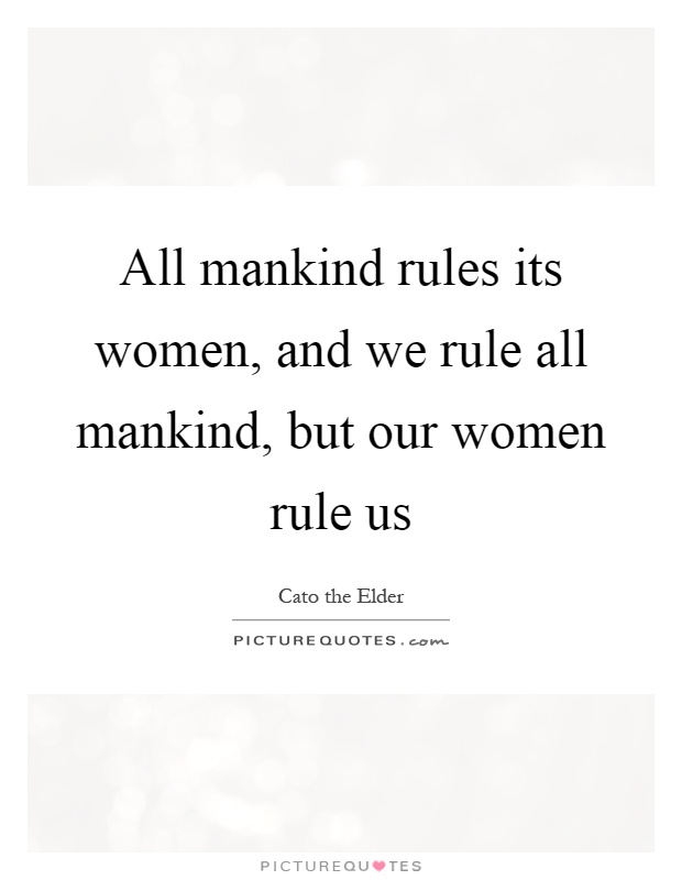 All mankind rules its women, and we rule all mankind, but our women rule us Picture Quote #1