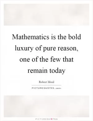 Mathematics is the bold luxury of pure reason, one of the few that remain today Picture Quote #1