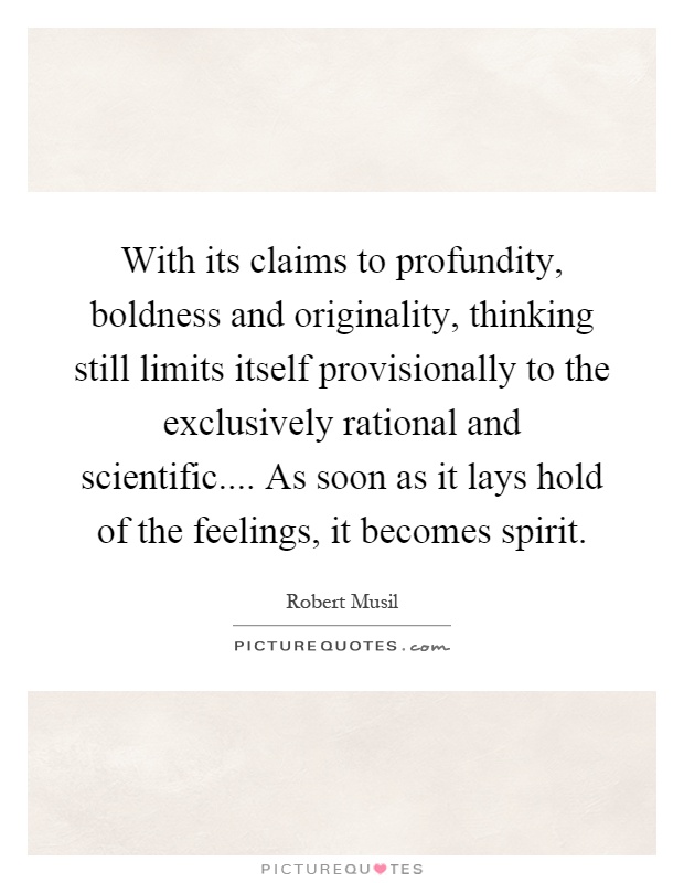 With its claims to profundity, boldness and originality, thinking still limits itself provisionally to the exclusively rational and scientific.... As soon as it lays hold of the feelings, it becomes spirit Picture Quote #1