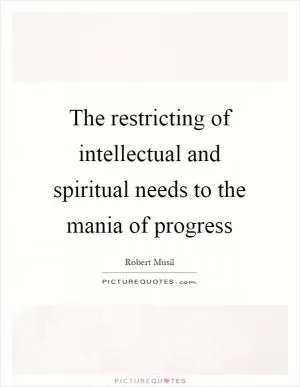 The restricting of intellectual and spiritual needs to the mania of progress Picture Quote #1