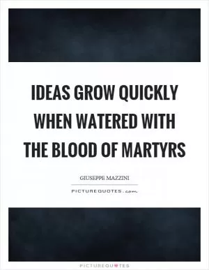 Ideas grow quickly when watered with the blood of martyrs Picture Quote #1