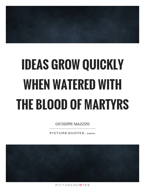 Ideas grow quickly when watered with the blood of martyrs Picture Quote #1