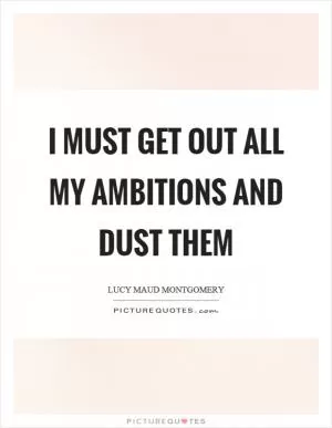 I must get out all my ambitions and dust them Picture Quote #1