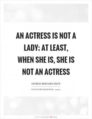 An actress is not a lady; at least, when she is, she is not an actress Picture Quote #1