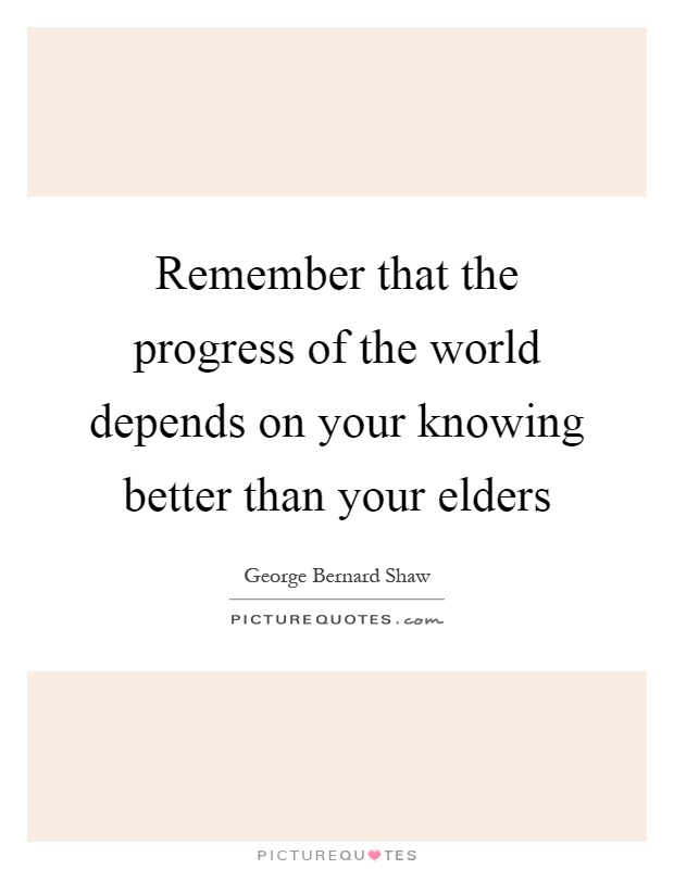 Remember that the progress of the world depends on your knowing better than your elders Picture Quote #1