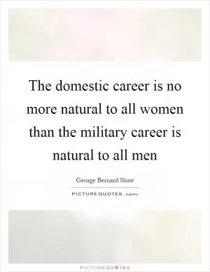 The domestic career is no more natural to all women than the military career is natural to all men Picture Quote #1