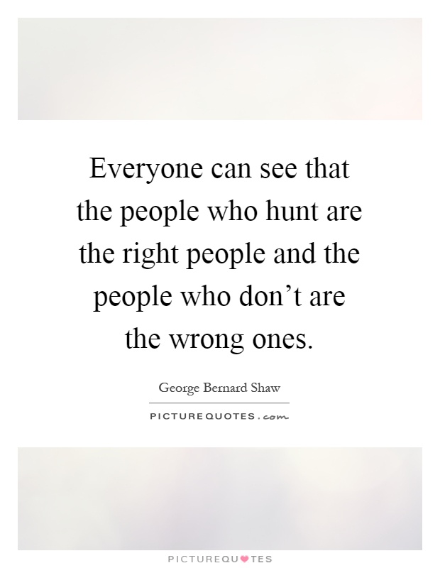 Everyone can see that the people who hunt are the right people and the people who don't are the wrong ones Picture Quote #1