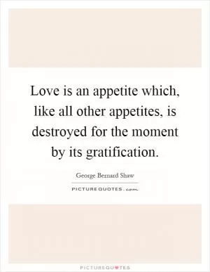 Love is an appetite which, like all other appetites, is destroyed for the moment by its gratification Picture Quote #1
