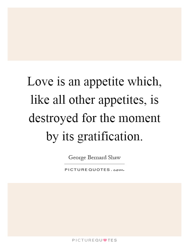 Love is an appetite which, like all other appetites, is destroyed for the moment by its gratification Picture Quote #1