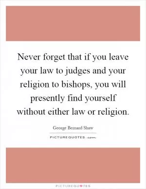 Never forget that if you leave your law to judges and your religion to bishops, you will presently find yourself without either law or religion Picture Quote #1