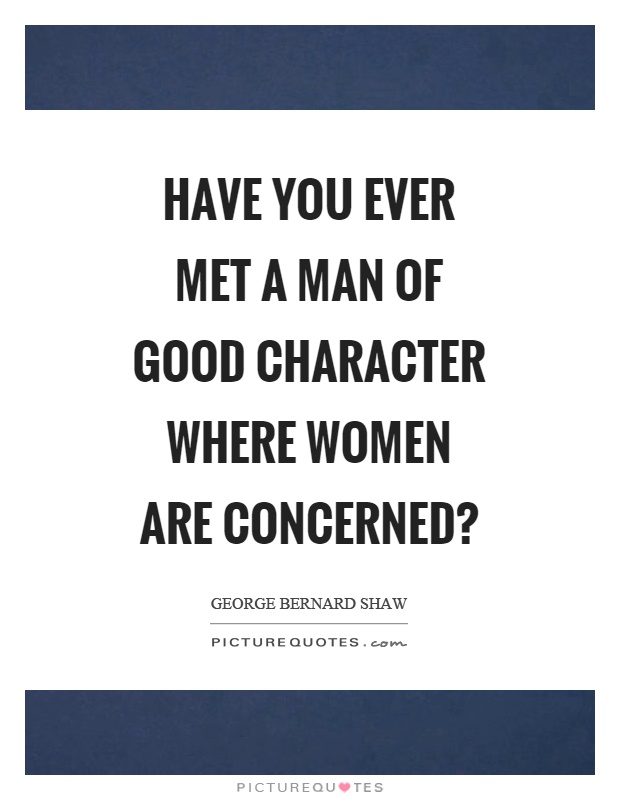 Have you ever met a man of good character where women are concerned? Picture Quote #1