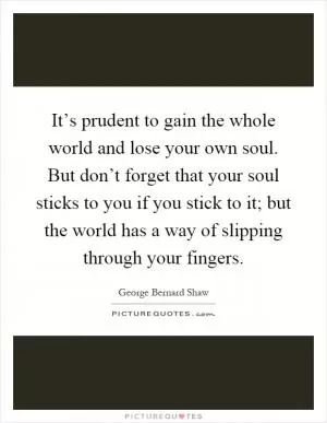 It’s prudent to gain the whole world and lose your own soul. But don’t forget that your soul sticks to you if you stick to it; but the world has a way of slipping through your fingers Picture Quote #1