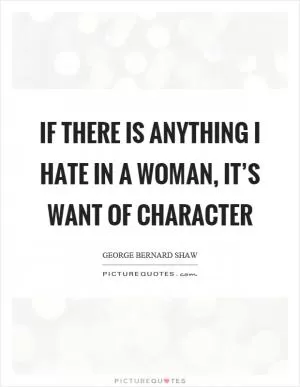 If there is anything I hate in a woman, it’s want of character Picture Quote #1
