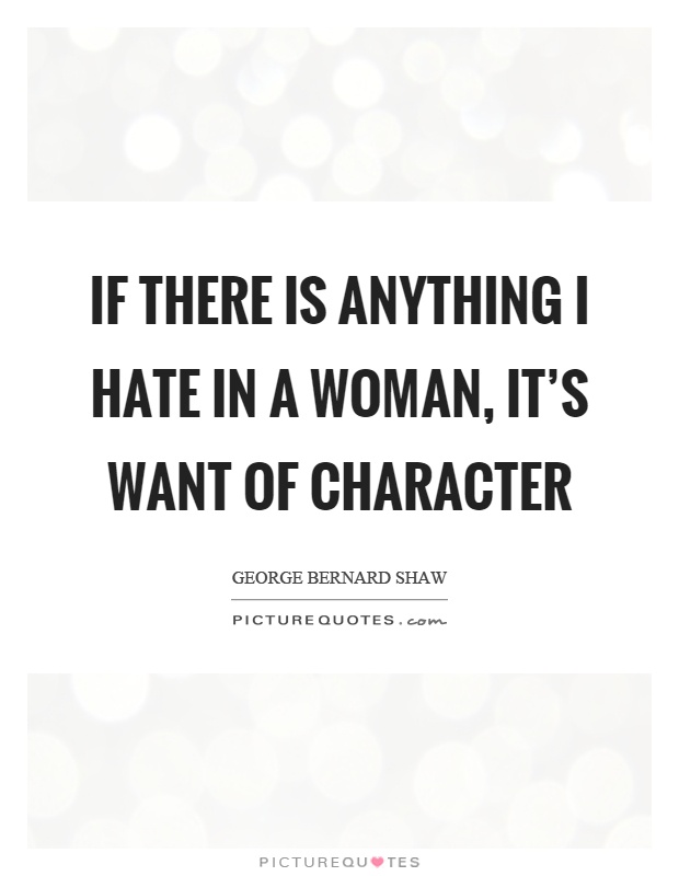 If there is anything I hate in a woman, it's want of character Picture Quote #1