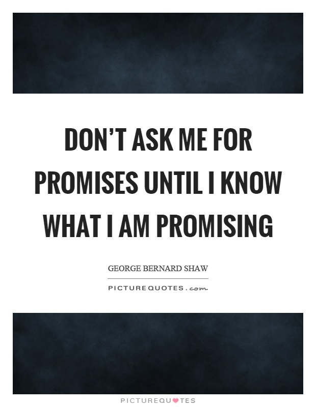 Don't ask me for promises until I know what I am promising Picture Quote #1