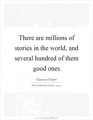 There are millions of stories in the world, and several hundred of them good ones Picture Quote #1