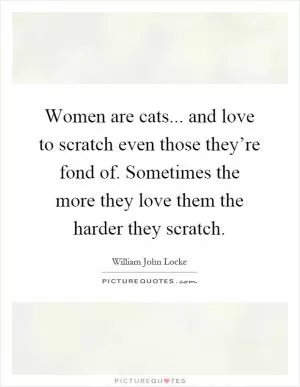 Women are cats... and love to scratch even those they’re fond of. Sometimes the more they love them the harder they scratch Picture Quote #1