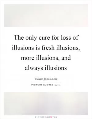 The only cure for loss of illusions is fresh illusions, more illusions, and always illusions Picture Quote #1