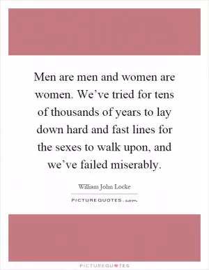 Men are men and women are women. We’ve tried for tens of thousands of years to lay down hard and fast lines for the sexes to walk upon, and we’ve failed miserably Picture Quote #1