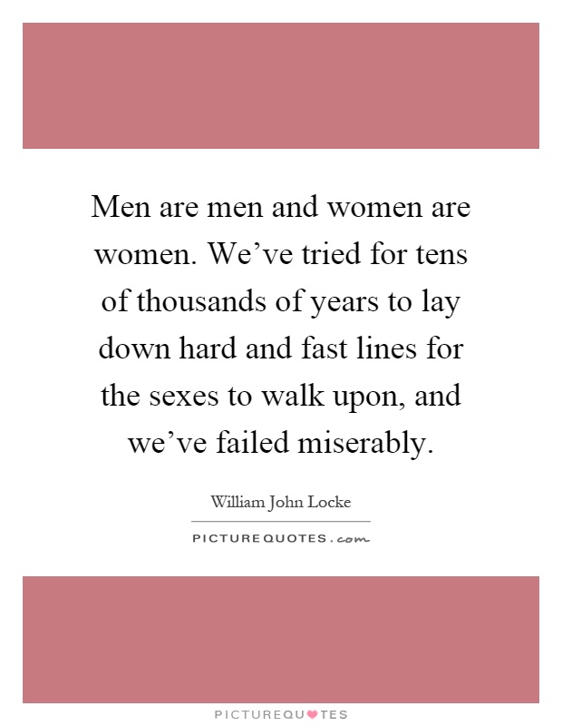 Men are men and women are women. We've tried for tens of thousands of years to lay down hard and fast lines for the sexes to walk upon, and we've failed miserably Picture Quote #1
