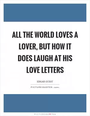 All the world loves a lover, but how it does laugh at his love letters Picture Quote #1