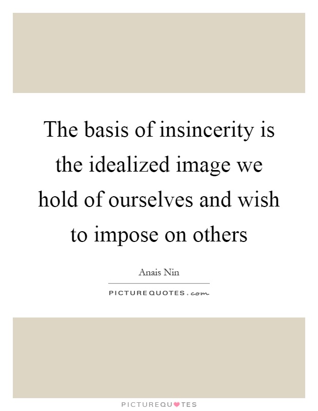 The basis of insincerity is the idealized image we hold of ourselves and wish to impose on others Picture Quote #1