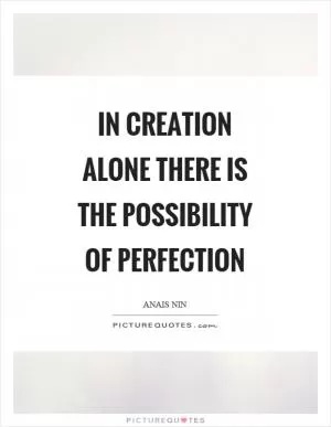 In creation alone there is the possibility of perfection Picture Quote #1