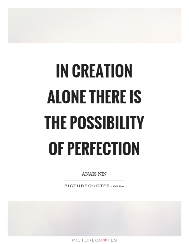 In creation alone there is the possibility of perfection Picture Quote #1