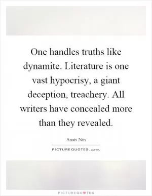 One handles truths like dynamite. Literature is one vast hypocrisy, a giant deception, treachery. All writers have concealed more than they revealed Picture Quote #1