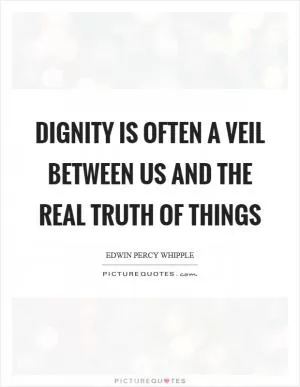 Dignity is often a veil between us and the real truth of things Picture Quote #1