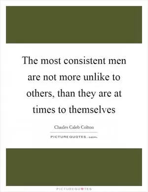 The most consistent men are not more unlike to others, than they are at times to themselves Picture Quote #1