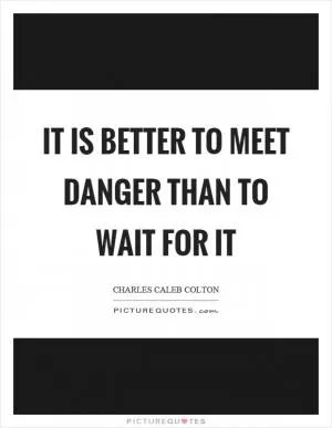 It is better to meet danger than to wait for it Picture Quote #1