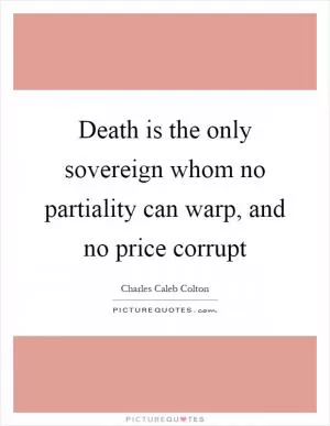 Death is the only sovereign whom no partiality can warp, and no price corrupt Picture Quote #1
