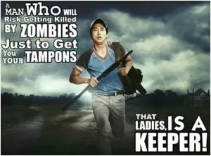A man who will risk getting killed by zombies just to get you your tampons. That ladies, is a keeper! Picture Quote #1