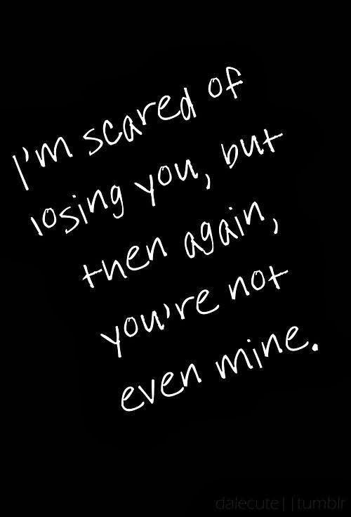 I’m scared of losing you, but then again, you’re not even mine Picture Quote #1