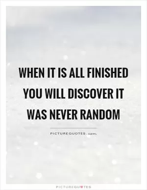 When it is all finished you will discover it was never random Picture Quote #1