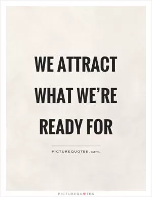 We attract what we’re ready for Picture Quote #1
