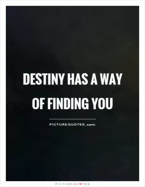 Destiny has a way of finding you Picture Quote #1