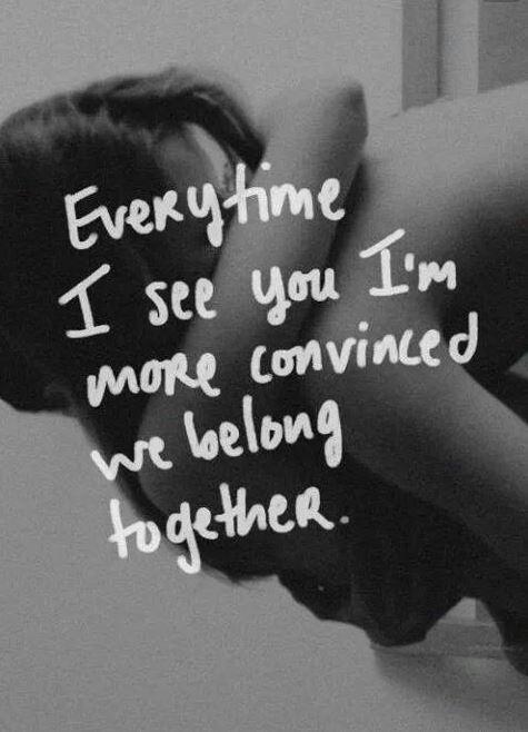 Everytime I see you I'm more convinced that we belong together Picture Quote #1