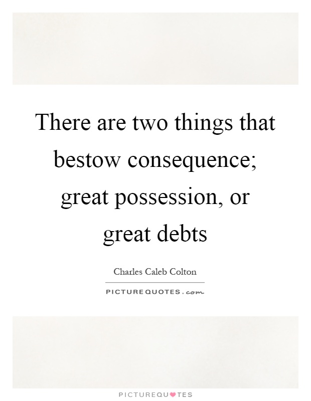There are two things that bestow consequence; great possession, or great debts Picture Quote #1