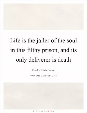 Life is the jailer of the soul in this filthy prison, and its only deliverer is death Picture Quote #1