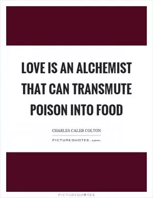 Love is an alchemist that can transmute poison into food Picture Quote #1