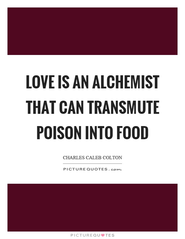 Love is an alchemist that can transmute poison into food Picture Quote #1