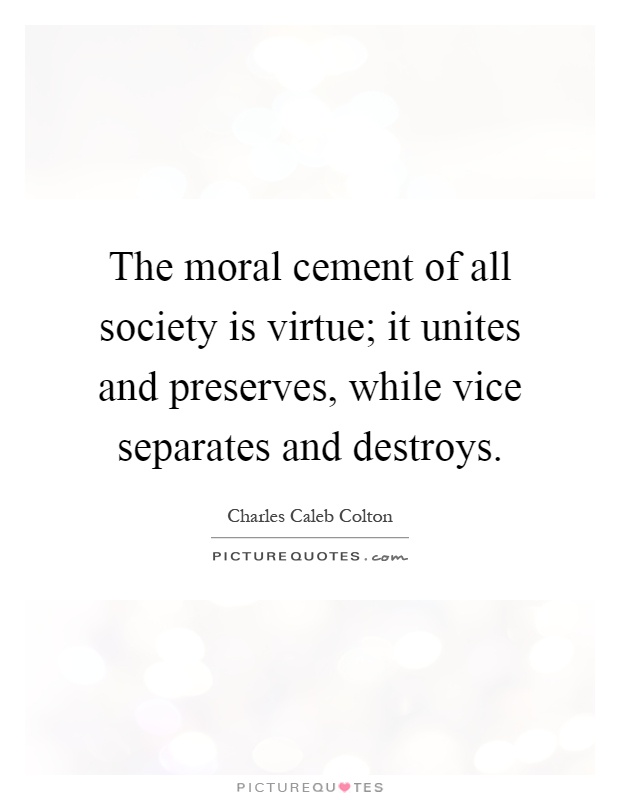 The moral cement of all society is virtue; it unites and preserves, while vice separates and destroys Picture Quote #1