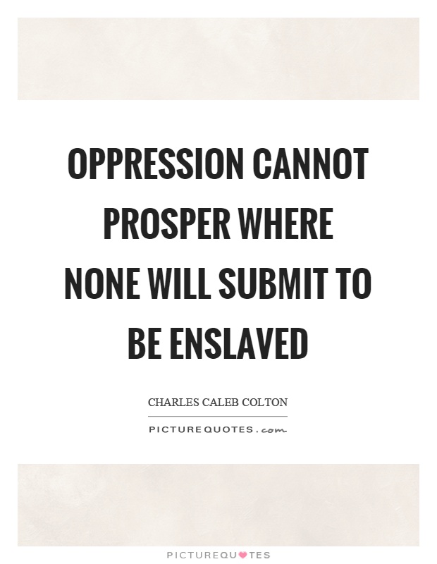 Oppression cannot prosper where none will submit to be enslaved Picture Quote #1