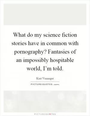 What do my science fiction stories have in common with pornography? Fantasies of an impossibly hospitable world, I’m told Picture Quote #1