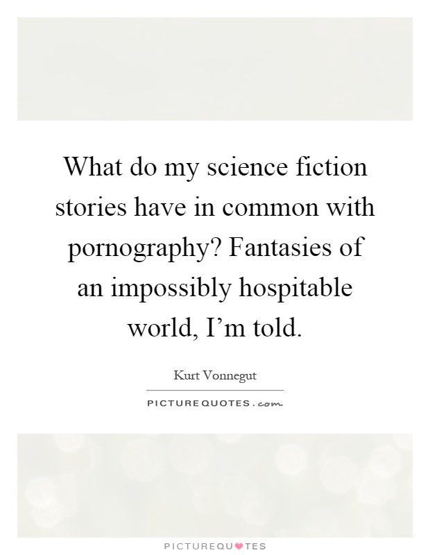 What do my science fiction stories have in common with pornography? Fantasies of an impossibly hospitable world, I'm told Picture Quote #1